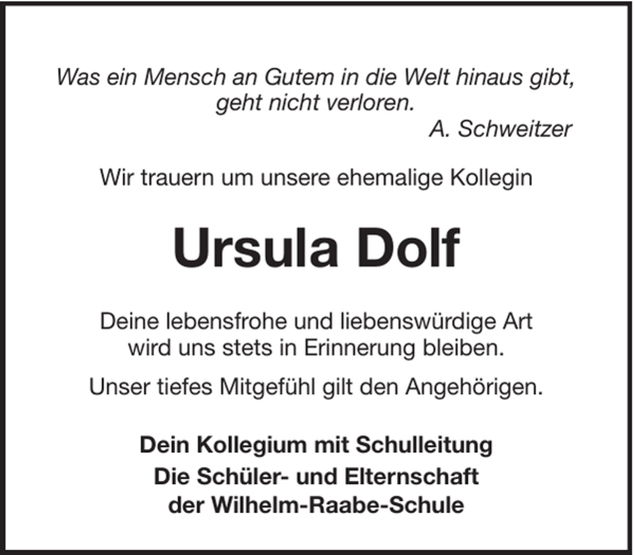 <p>Was ein Mensch an Gutem in die Welt hinaus gibt,<br />geht nicht verloren.<br />A. Schweitzer<br />Wir trauern um unsere ehemalige Kollegin</p><p>Ursula Dolf<br />Deine lebensfrohe und liebenswürdige Art<br />wird uns stets in Erinnerung bleiben.<br />Unser tiefes Mitgefühl gilt den Angehörigen.<br />Dein Kollegium mit Schulleitung<br />Die Schüler- und Elternschaft<br />der Wilhelm-Raabe-Schule</p>