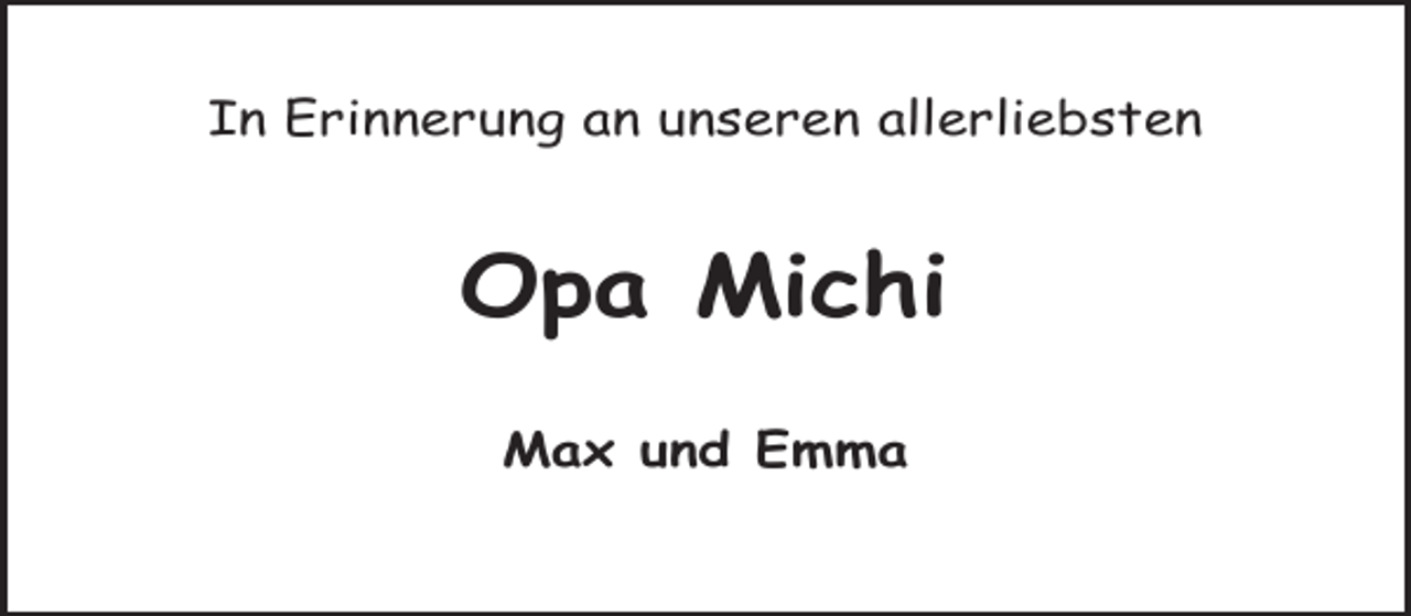 <p>In Erinnerung an unseren allerliebsten</p><p>Opa Michi<br />Max und Emma</p>