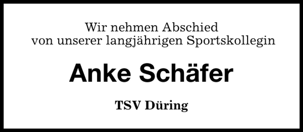 <p>Wir nehmen Abschied<br />von unserer langjährigen Sportskollegin</p><p>Anke Schäfer<br />TSV Düring</p>