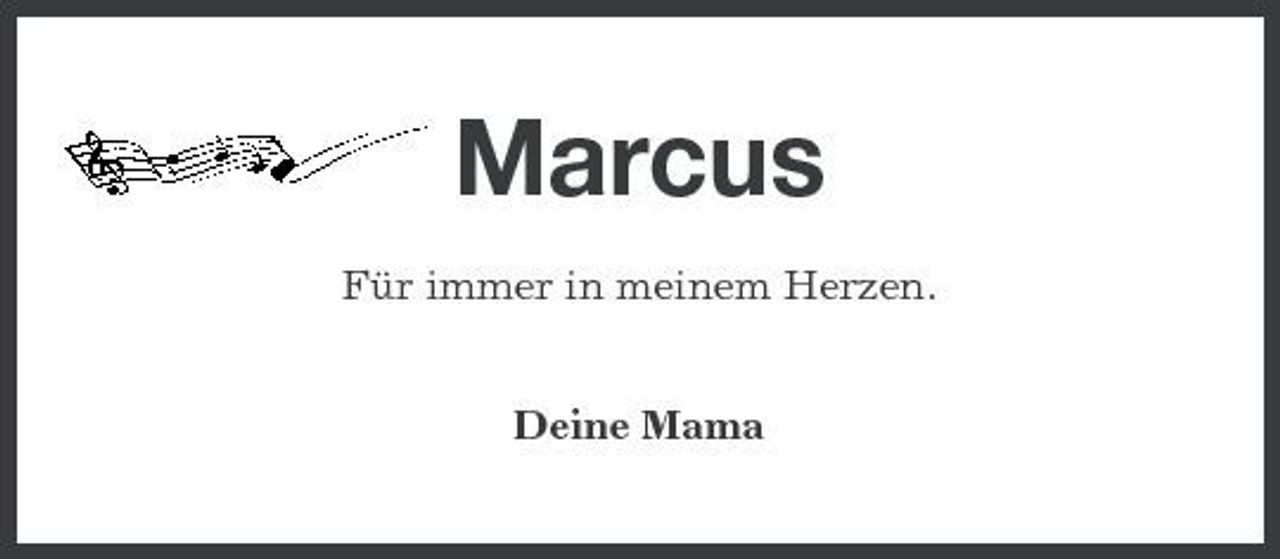 <p>Marcus<br />Für immer in meinem Herzen. Deine Mama</p>