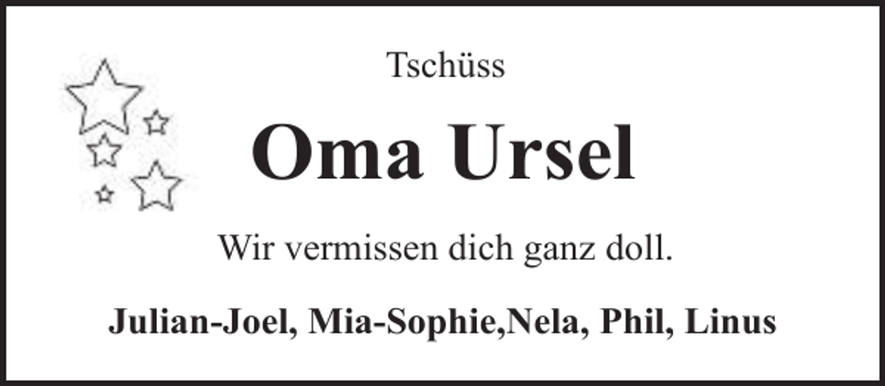 <p>Tschüss</p><p>Oma Ursel<br />Wir vermissen dich ganz doll.<br />Julian-Joel, Mia-Sophie,Nela, Phil, Linus</p>
