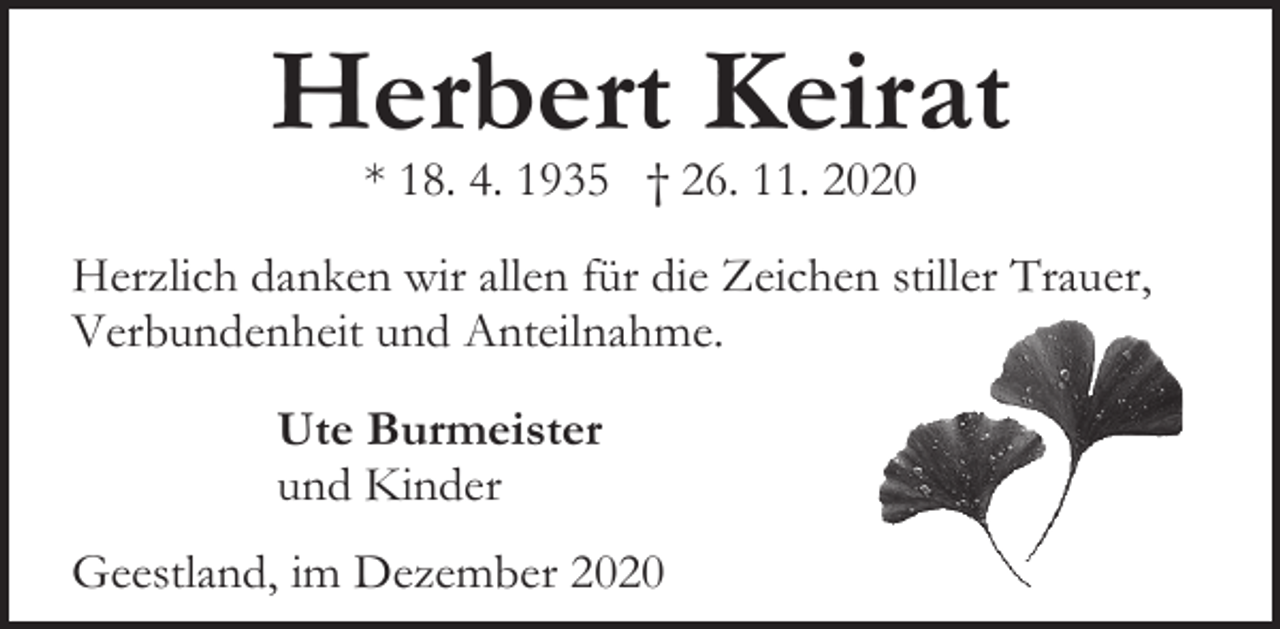 <p>Herbert Keirat<br />* 18. 4. 1935 † 26. 11. 2020</p><p>Herzlich danken wir allen für die Zeichen stiller Trauer,<br />Verbundenheit und Anteilnahme.<br />Ute Burmeister<br />und Kinder<br />Geestland, im Dezember 2020</p>