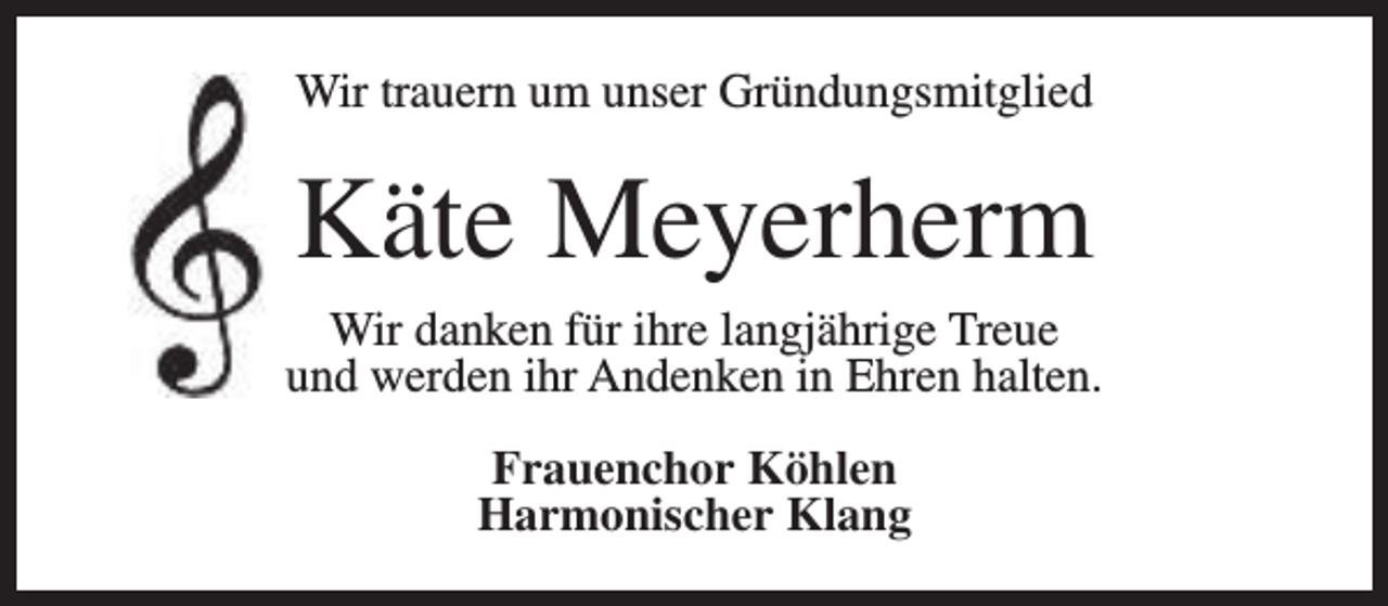 <p>Wir trauern um unser Gründungsmitglied</p><p>Käte Meyerherm</p><p>Wir danken für ihre langjährige Treue<br />und werden ihr Andenken in Ehren halten.<br />Frauenchor Köhlen<br />Harmonischer Klang</p>