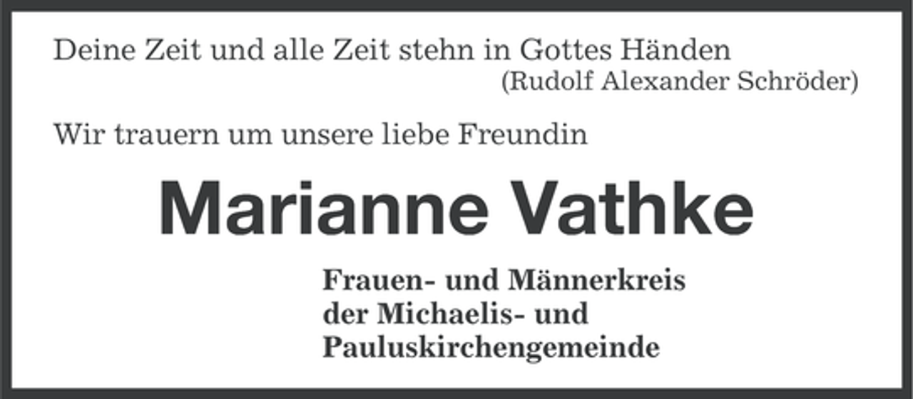 <p>Deine Zeit und alle Zeit stehn in Gottes Händen<br />(Rudolf Alexander Schröder)</p><p>Wir trauern um unsere liebe Freundin</p><p>Marianne Vathke<br />Frauen- und Männerkreis<br />der Michaelis- und<br />Pauluskirchengemeinde</p>