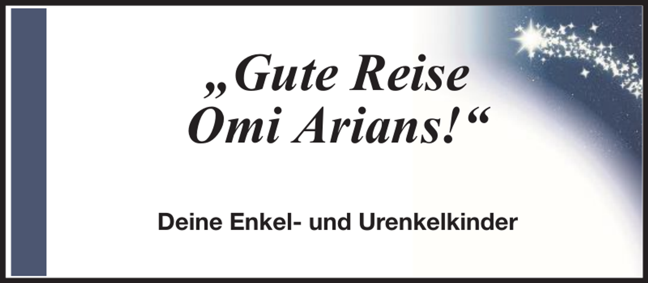 <p>„Gute Reise<br />Omi Arians!“<br />Deine Enkel- und Urenkelkinder</p>