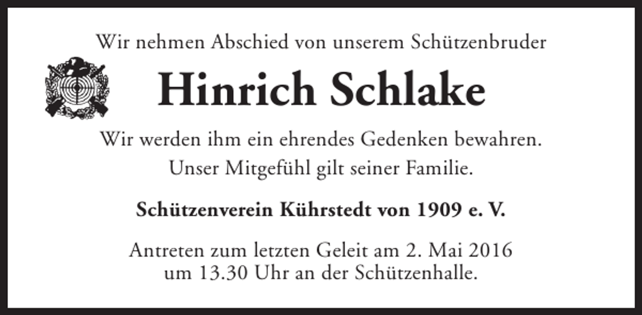 <p>Wir nehmen Abschied von unserem Schützenbruder</p><p>Hinrich Schlake<br />Wir werden ihm ein ehrendes Gedenken bewahren.<br />Unser Mitgefühl gilt seiner Familie.<br />Schützenverein Kührstedt von 1909 e. V.<br />Antreten zum letzten Geleit am 2. Mai 2016<br />um 13.30 Uhr an der Schützenhalle.</p>