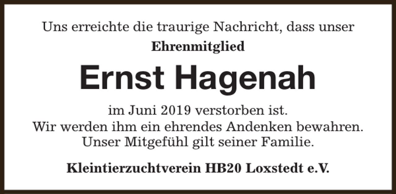 <p>Uns erreichte die traurige Nachricht, dass unser<br />Ehrenmitglied</p><p>Ernst Hagenah<br />im Juni 2019 verstorben ist.<br />Wir werden ihm ein ehrendes Andenken bewahren.<br />Unser Mitgefühl gilt seiner Familie.<br />Kleintierzuchtverein HB20 Loxstedt e.V.</p>