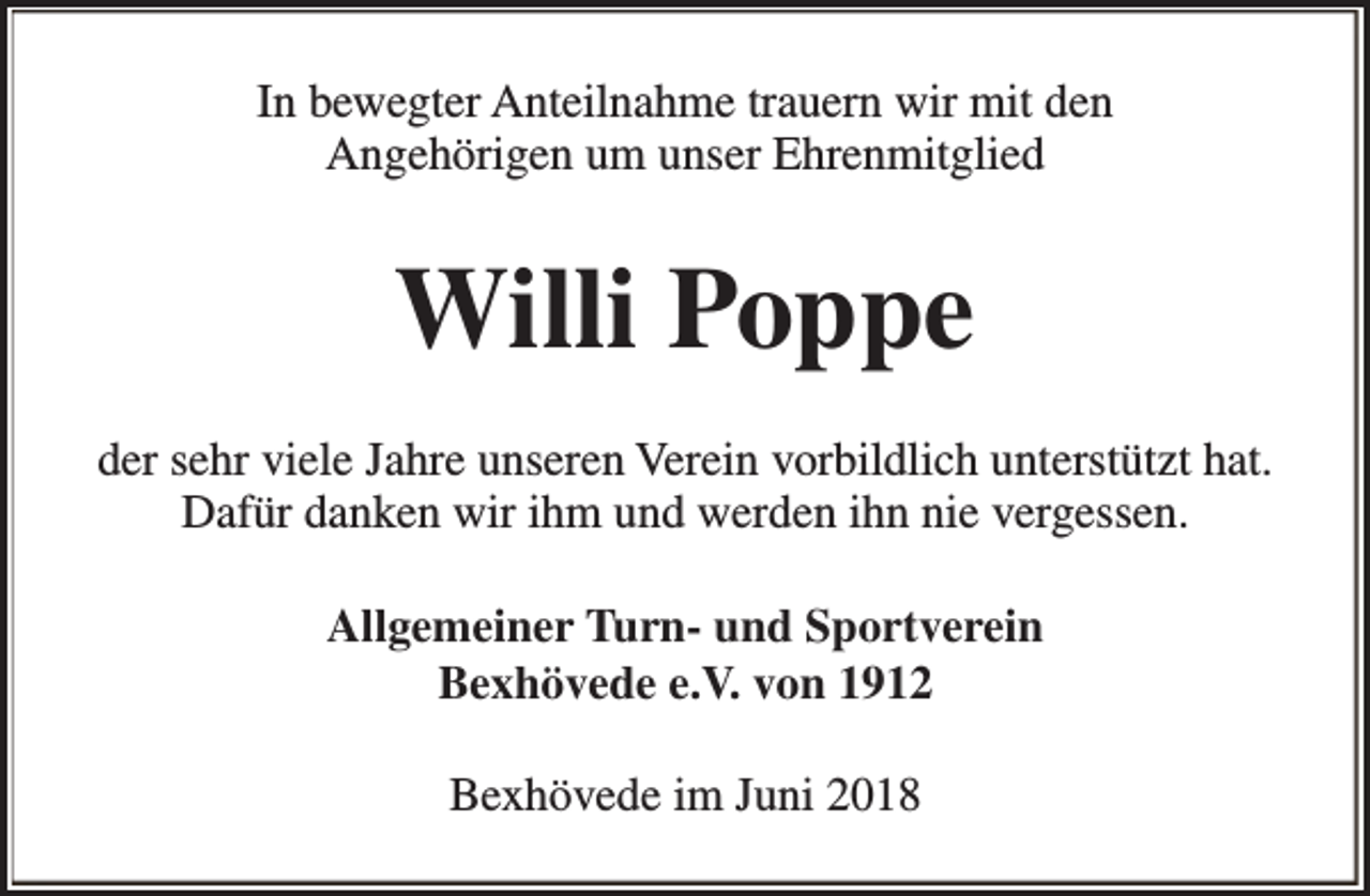 <p>In bewegter Anteilnahme trauern wir mit den<br />Angehörigen um unser Ehrenmitglied</p><p>Willi Poppe<br />der sehr viele Jahre unseren Verein vorbildlich unterstützt hat.<br />Dafür danken wir ihm und werden ihn nie vergessen.<br />Allgemeiner Turn- und Sportverein<br />Bexhövede e.V. von 1912<br />Bexhövede im Juni 2018</p>