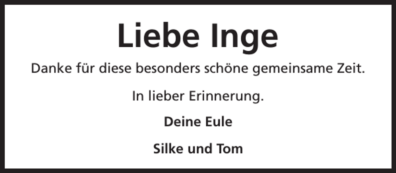 <p>Liebe Inge<br />Danke für diese besonders schöne gemeinsame Zeit.<br />In lieber Erinnerung.<br />Deine Eule<br />Silke und Tom</p>