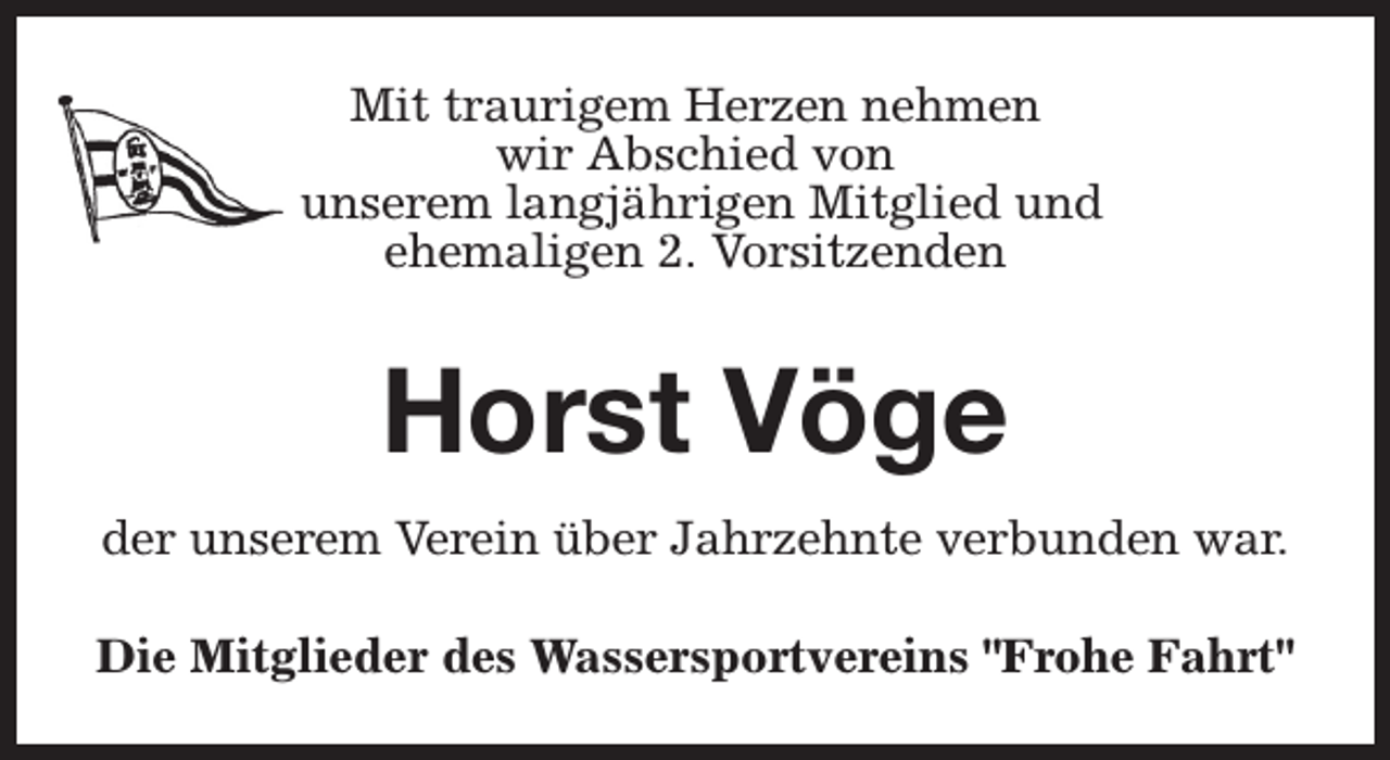 <p>Mit traurigem Herzen nehmen<br />wir Abschied von<br />unserem langjährigen Mitglied und<br />ehemaligen 2. Vorsitzenden</p><p>Horst Vöge<br />der unserem Verein über Jahrzehnte verbunden war.<br />Die Mitglieder des Wassersportvereins "Frohe Fahrt"</p>