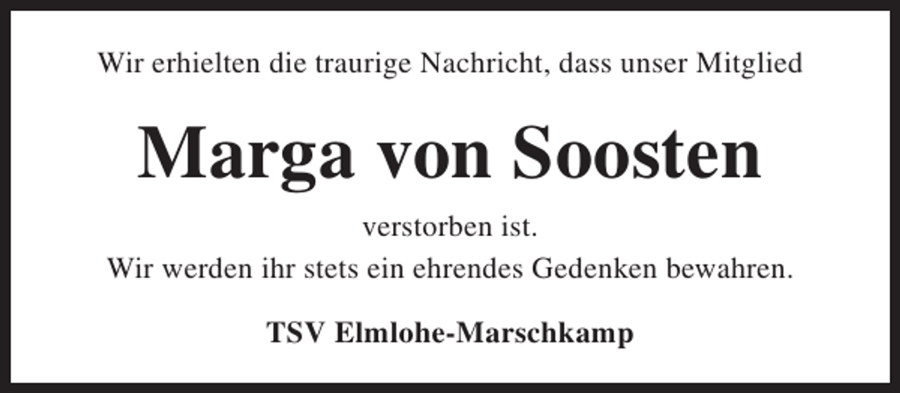 <p>Wir erhielten die traurige Nachricht, dass unser Mitglied</p>
<p>Marga von Soosten<br />verstorben ist.<br />Wir werden ihr stets ein ehrendes Gedenken bewahren.<br />TSV Elmlohe-Marschkamp</p>