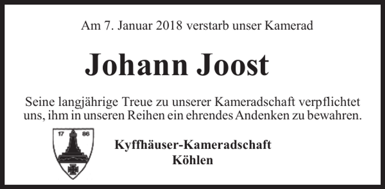 <p>Am 7. Januar 2018 verstarb unser Kamerad</p><p>Johann Joost<br />Seine langjährige Treue zu unserer Kameradschaft verpflichtet<br />uns, ihm in unseren Reihen ein ehrendes Andenken zu bewahren.<br />Kyffhäuser-Kameradschaft<br />Köhlen</p>