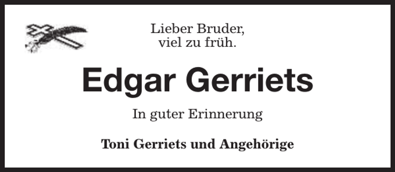 <p>Lieber Bruder,<br />viel zu früh.</p><p>Edgar Gerriets<br />In guter Erinnerung<br />Toni Gerriets und Angehörige</p>