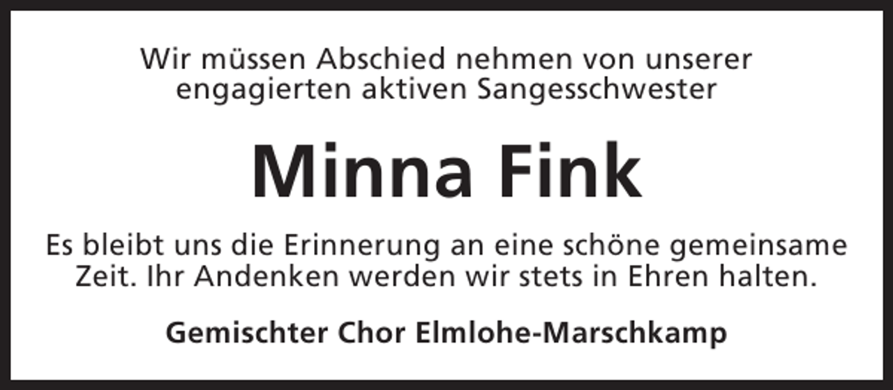 <p>Wir müssen Abschied nehmen von unserer<br />engagierten aktiven Sangesschwester</p><p>Minna Fink<br />Es bleibt uns die Erinnerung an eine schöne gemeinsame<br />Zeit. Ihr Andenken werden wir stets in Ehren halten.<br />Gemischter Chor Elmlohe-Marschkamp</p>