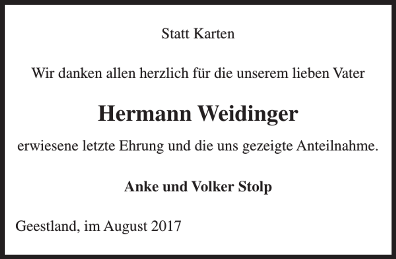 <p>Statt Karten<br />Wir danken allen herzlich für die unserem lieben Vater</p><p>Hermann Weidinger<br />erwiesene letzte Ehrung und die uns gezeigte Anteilnahme.<br />Anke und Volker Stolp<br />Geestland, im August 2017</p>