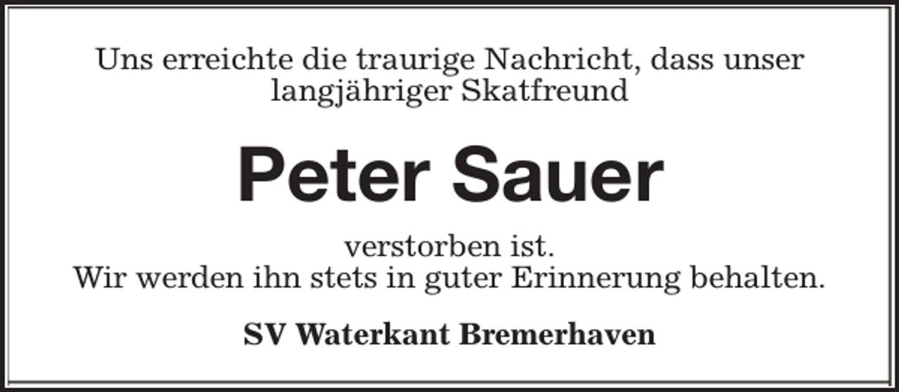 <p>Uns erreichte die traurige Nachricht, dass unser<br />langjähriger Skatfreund</p><p>Peter Sauer</p><p>verstorben ist.<br />Wir werden ihn stets in guter Erinnerung behalten.<br />SV Waterkant Bremerhaven</p>