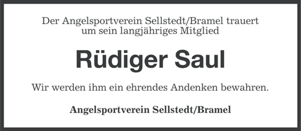 <p>Der Angelsportverein Sellstedt/Bramel trauert<br />um sein langjähriges Mitglied</p><p>Rüdiger Saul<br />Wir werden ihm ein ehrendes Andenken bewahren.<br />Angelsportverein Sellstedt/Bramel</p>