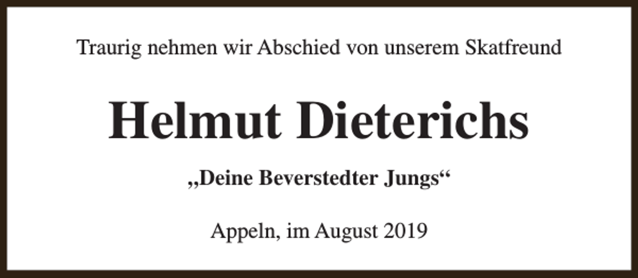 <p>Traurig nehmen wir Abschied von unserem Skatfreund</p><p>Helmut Dieterichs<br />„Deine Beverstedter Jungs“<br />Appeln, im August 2019</p>