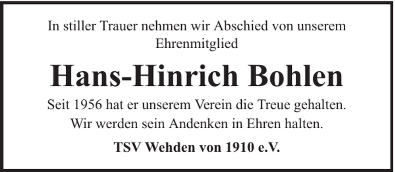 <p>In stiller Trauer nehmen wir Abschied von unserem<br />Ehrenmitglied</p><p>Hans-Hinrich Bohlen</p><p>Seit 1956 hat er unserem Verein die Treue gehalten.<br />Wir werden sein Andenken in Ehren halten.<br />TSV Wehden von 1910 e.V.</p>