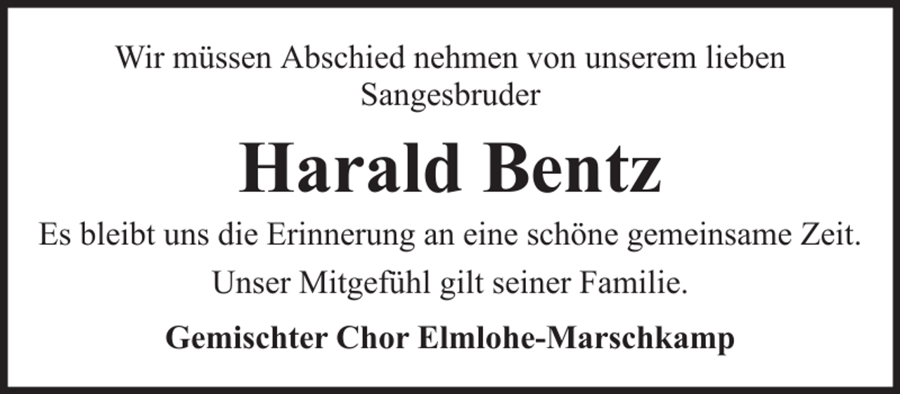 <p>Wir müssen Abschied nehmen von unserem lieben<br />Sangesbruder</p><p>Harald Bentz<br />Es bleibt uns die Erinnerung an eine schöne gemeinsame Zeit.<br />Unser Mitgefühl gilt seiner Familie.<br />Gemischter Chor Elmlohe-Marschkamp</p>