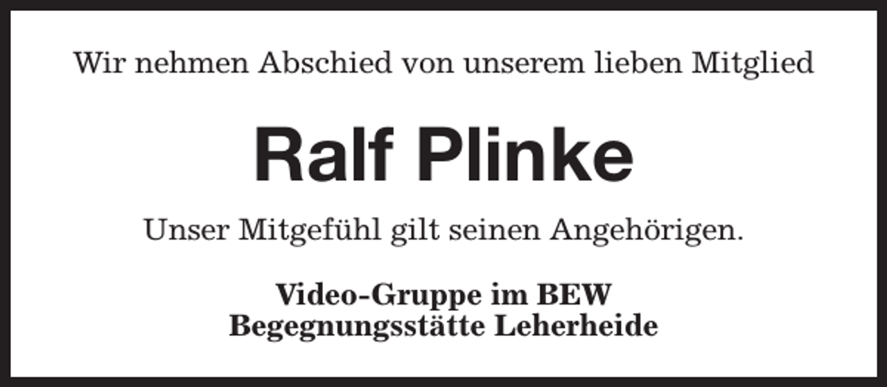 <p>Wir nehmen Abschied von unserem lieben Mitglied</p><p>Ralf Plinke<br />Unser Mitgefühl gilt seinen Angehörigen.<br />Video-Gruppe im BEW<br />Begegnungsstätte Leherheide</p>