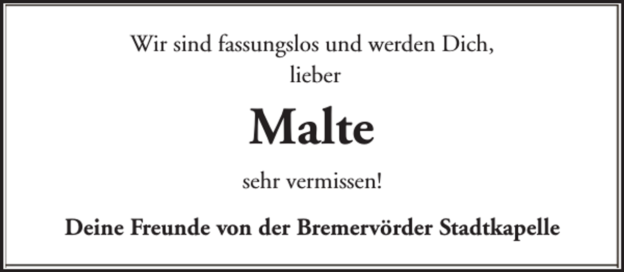 <p>Wir sind fassungslos und werden Dich,<br />lieber</p><p>Malte<br />sehr vermissen!<br />Deine Freunde von der Bremervörder Stadtkapelle</p>
