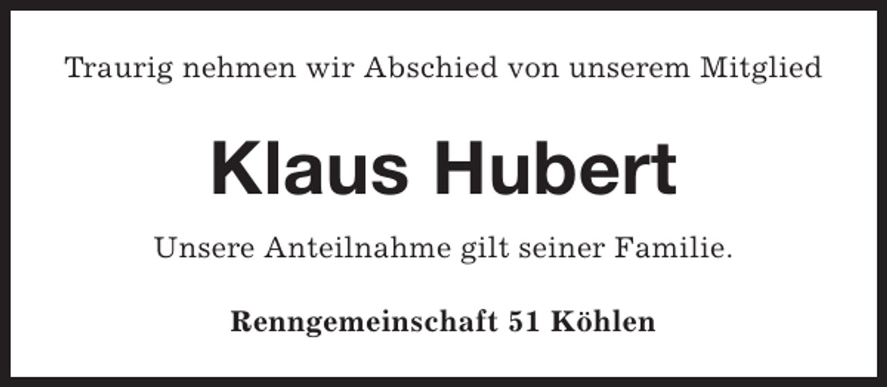 <p>Traurig nehmen wir Abschied von unserem Mitglied</p><p>Klaus Hubert<br />Unsere Anteilnahme gilt seiner Familie.<br />Renngemeinschaft 51 Köhlen</p>