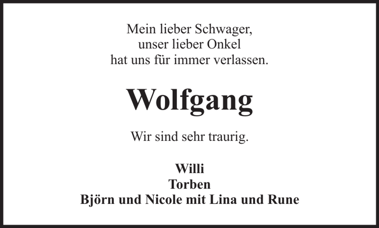 <p>Mein lieber Schwager,<br />unser lieber Onkel<br />hat uns für immer verlassen.</p><p>Wolfgang<br />Wir sind sehr traurig.<br />Willi<br />Torben<br />Björn und Nicole mit Lina und Rune</p>