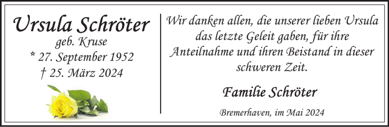<p>geb. Kruse<br />* 27. September 1952<br />† 25. März 2024</p><p>Wir danken allen, die unserer lieben Ursula<br />das letzte Geleit gaben, für ihre<br />Anteilnahme und ihren Beistand in dieser<br />schweren Zeit.<br />Bremerhaven, im Mai 2024</p>