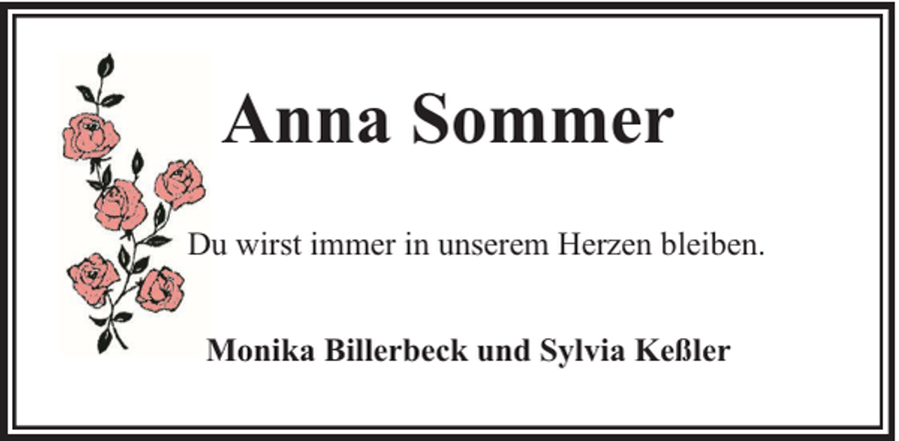 <p>Anna Sommer<br />Du wirst immer in unserem Herzen bleiben.<br />Monika Billerbeck und Sylvia Keßler</p>