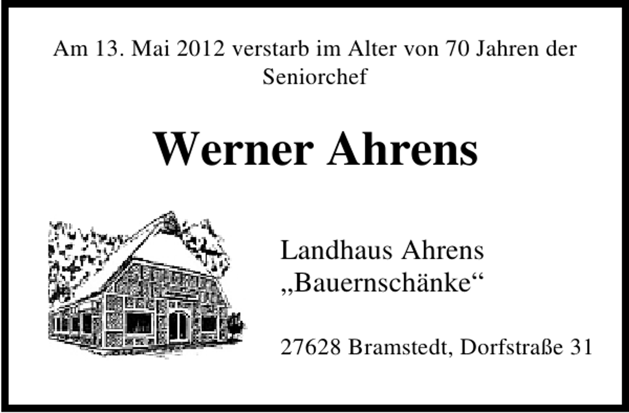 <p>Am 13. Mai 2012 verstarb im Alter von 70 Jahren der<br />Seniorchef</p>
<p>Werner Ahrens<br />Landhaus Ahrens<br />„Bauernschänke“<br />27628 Bramstedt, Dorfstraße 31</p>
