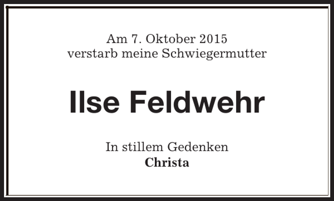 <p>Am 7. Oktober 2015<br />verstarb meine Schwiegermutter</p><p>Ilse Feldwehr<br />In stillem Gedenken<br />Christa</p>