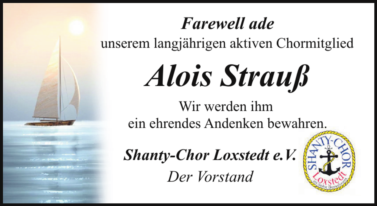 <p>Farewell ade</p><p>unserem langjährigen aktiven Chormitglied</p><p>Alois Strauß<br />Wir werden ihm<br />ein ehrendes Andenken bewahren.</p><p>Shanty-Chor Loxstedt e.V.<br />Der Vorstand</p>