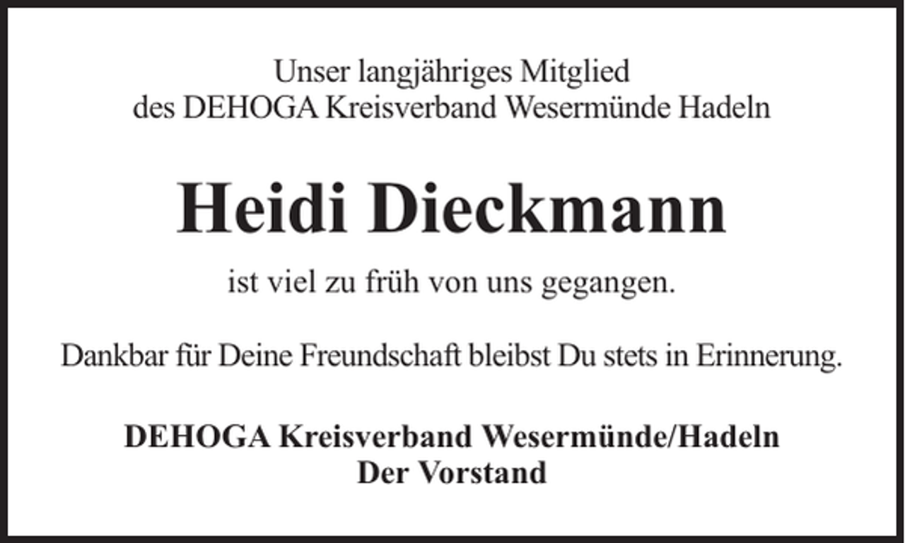 <p>Unser langjähriges Mitglied<br />des DEHOGA Kreisverband Wesermünde Hadeln</p><p>Heidi Dieckmann<br />ist viel zu früh von uns gegangen.<br />Dankbar für Deine Freundschaft bleibst Du stets in Erinnerung.<br />DEHOGA Kreisverband Wesermünde/Hadeln<br />Der Vorstand</p>
