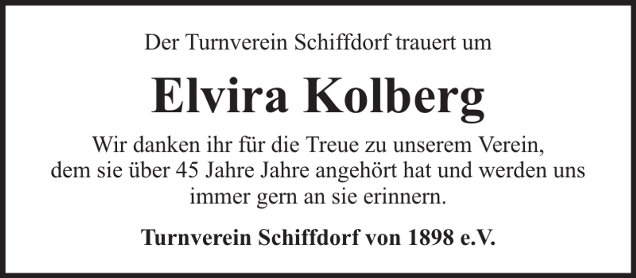 <p>Der Turnverein Schiffdorf trauert um</p><p>Elvira Kolberg</p><p>Wir danken ihr für die Treue zu unserem Verein,<br />dem sie über 45 Jahre Jahre angehört hat und werden uns<br />immer gern an sie erinnern.<br />Turnverein Schiffdorf von 1898 e.V.</p>