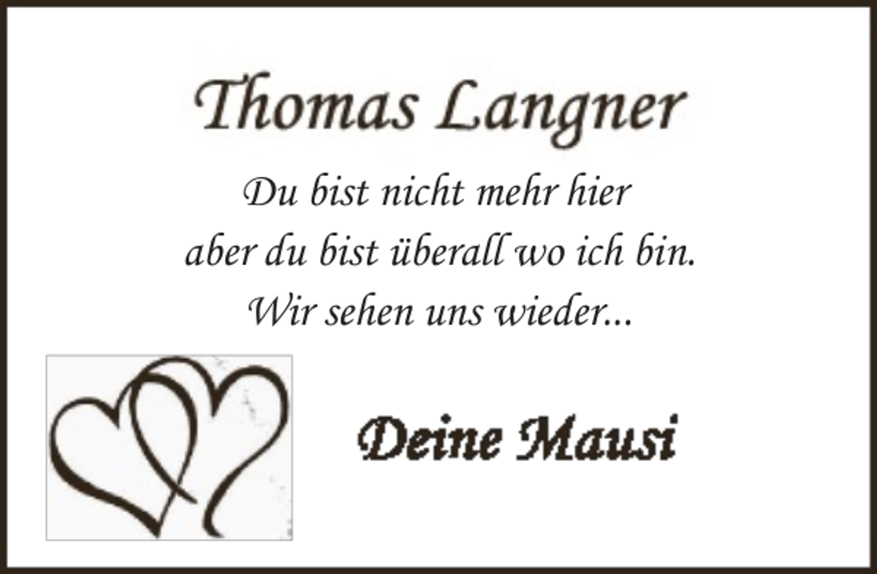 <p>Du bist nicht mehr hier<br />aber du bist überall wo ich bin.<br />Wir sehen uns wieder...</p>