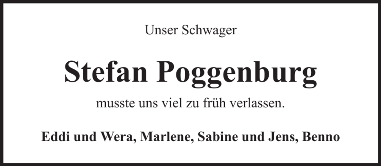 <p>Unser Schwager</p><p>Stefan Poggenburg<br />musste uns viel zu früh verlassen.<br />Eddi und Wera, Marlene, Sabine und Jens, Benno</p>