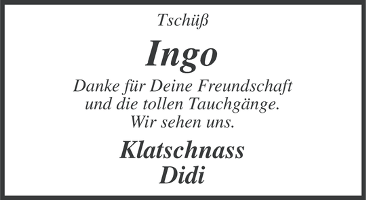 <p>Tschüß</p><p>Ingo<br />Danke für Deine Freundschaft<br />und die tollen Tauchgänge.<br />Wir sehen uns.</p><p>Klatschnass<br />Didi</p>