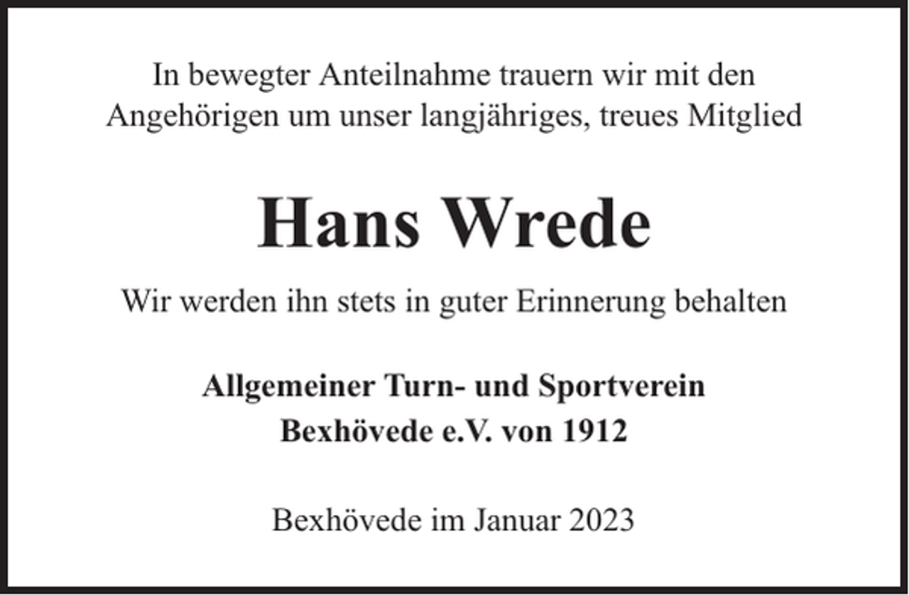 <p>In bewegter Anteilnahme trauern wir mit den<br />Angehörigen um unser langjähriges, treues Mitglied</p><p>Hans Wrede<br />Wir werden ihn stets in guter Erinnerung behalten<br />Allgemeiner Turn- und Sportverein<br />Bexhövede e.V. von 1912<br />Bexhövede im Januar 2023</p>