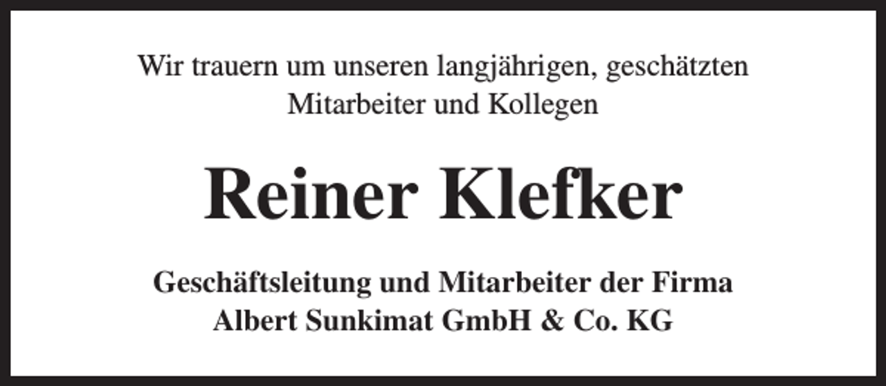 <p>Wir trauern um unseren langjährigen, geschätzten<br />Mitarbeiter und Kollegen</p><p>Reiner Klefker<br />Geschäftsleitung und Mitarbeiter der Firma<br />Albert Sunkimat GmbH &amp; Co. KG</p>