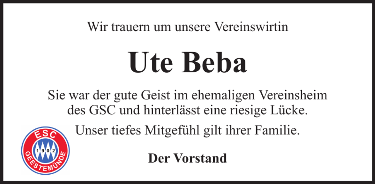 <p>Wir trauern um unsere Vereinswirtin</p><p>Ute Beba<br />Sie war der gute Geist im ehemaligen Vereinsheim<br />des GSC und hinterlässt eine riesige Lücke.<br />Unser tiefes Mitgefühl gilt ihrer Familie.<br />Der Vorstand</p>