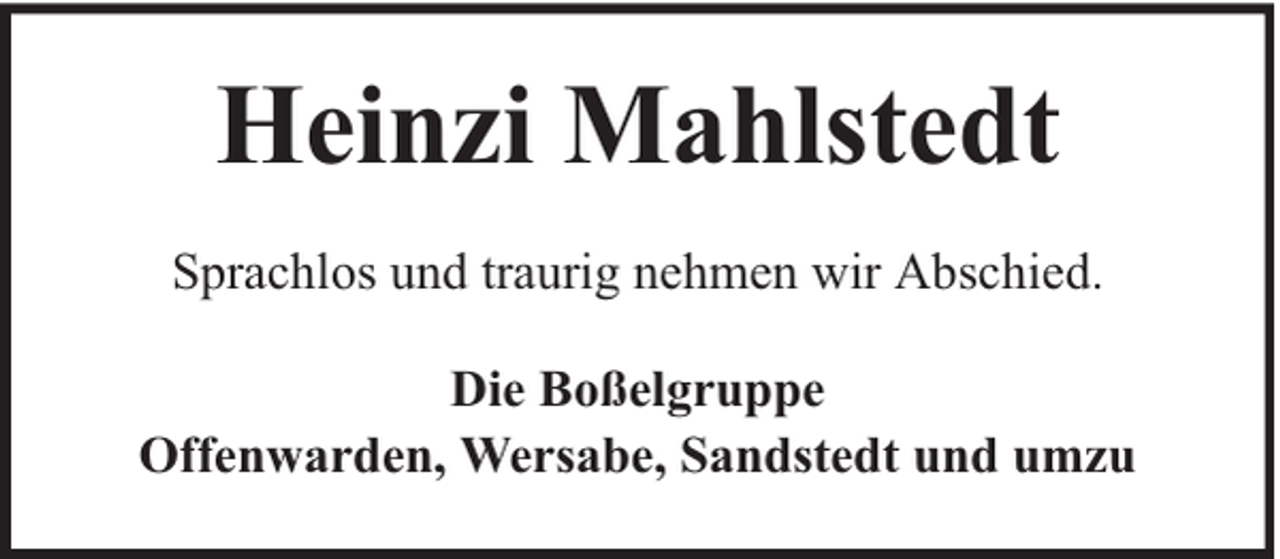 <p>Heinzi Mahlstedt<br />Sprachlos und traurig nehmen wir Abschied.<br />Die Boßelgruppe<br />Offenwarden, Wersabe, Sandstedt und umzu</p>