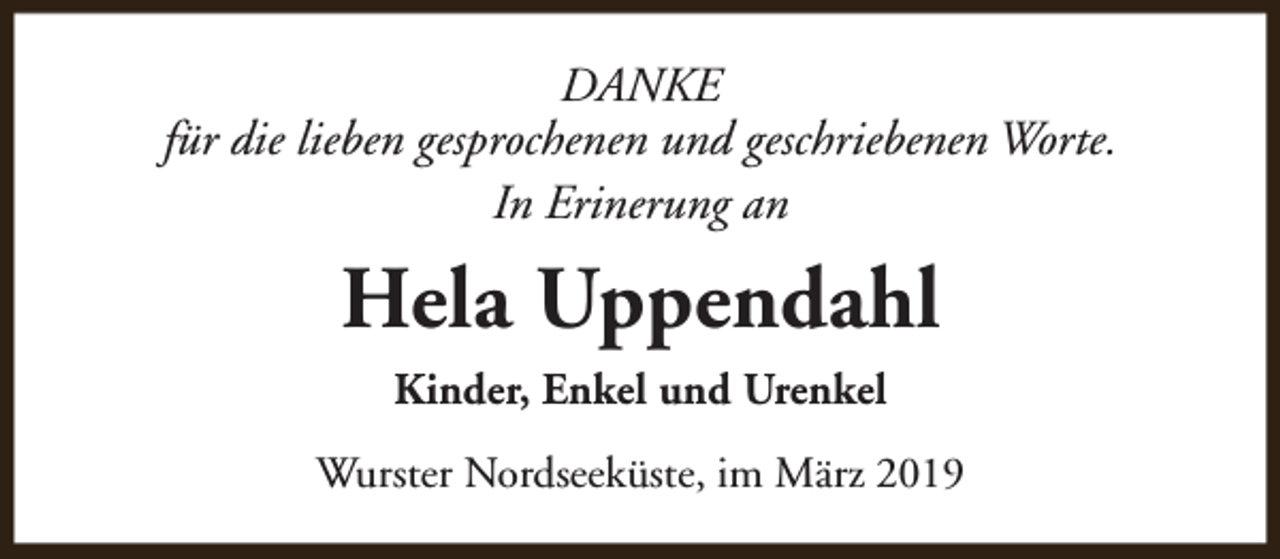 <p>DANKE<br />für die lieben gesprochenen und geschriebenen Worte.<br />In Erinerung an</p><p>Hela Uppendahl<br />Kinder, Enkel und Urenkel<br />Wurster Nordseeküste, im März 2019</p>