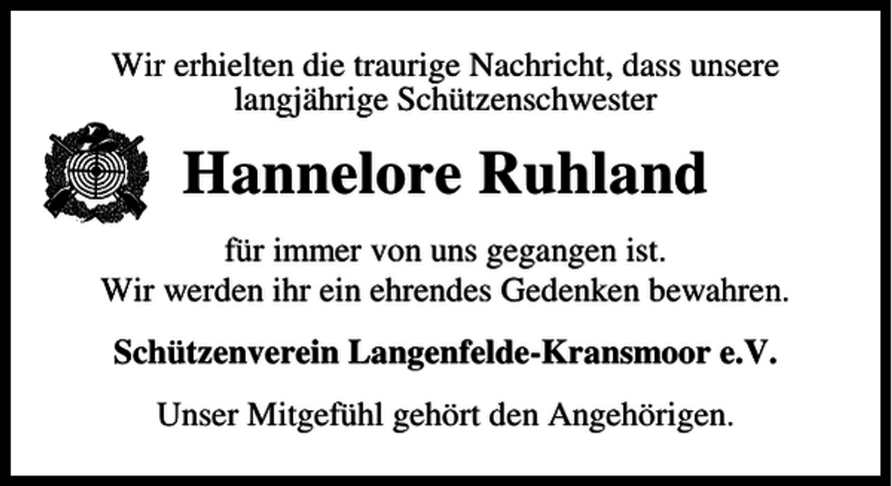 <p>Wir erhielten die traurige Nachricht, dass unsere<br />langjährige Schützenschwester</p><p>Hannelore Ruhland<br />für immer von uns gegangen ist.<br />Wir werden ihr ein ehrendes Gedenken bewahren.<br />Schützenverein Langenfelde-Kransmoor e.V.<br />Unser Mitgefühl gehört den Angehörigen.</p>