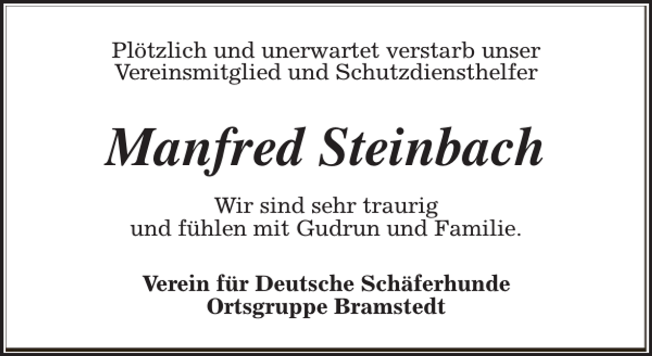 <p>Plötzlich und unerwartet verstarb unser<br />Vereinsmitglied und Schutzdiensthelfer</p><p>Manfred Steinbach<br />Wir sind sehr traurig<br />und fühlen mit Gudrun und Familie.<br />Verein für Deutsche Schäferhunde<br />Ortsgruppe Bramstedt</p>