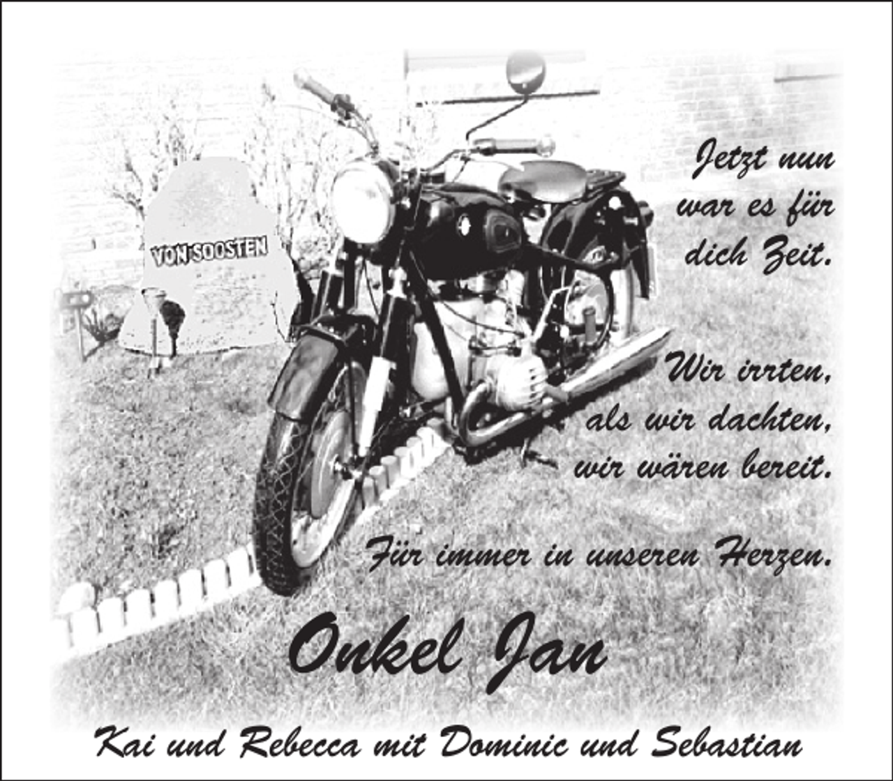 <p>Jetzt nun<br />war es für<br />dich Zeit.<br />Wir irrten,<br />als wir dachten,<br />wir wären bereit.<br />Für immer in unseren Herzen.</p><p>Onkel Jan<br />Kai und Rebecca mit Dominic und Sebastian</p>