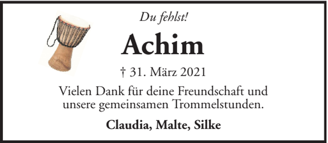 <p>Du fehlst!</p><p>Achim<br />† 31. März 2021<br />Vielen Dank für deine Freundschaft und<br />unsere gemeinsamen Trommelstunden.<br />Claudia, Malte, Silke</p>