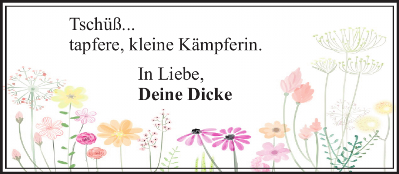 <p>Tschüß...<br />tapfere, kleine Kämpferin.<br />In Liebe,<br />Deine Dicke</p>
