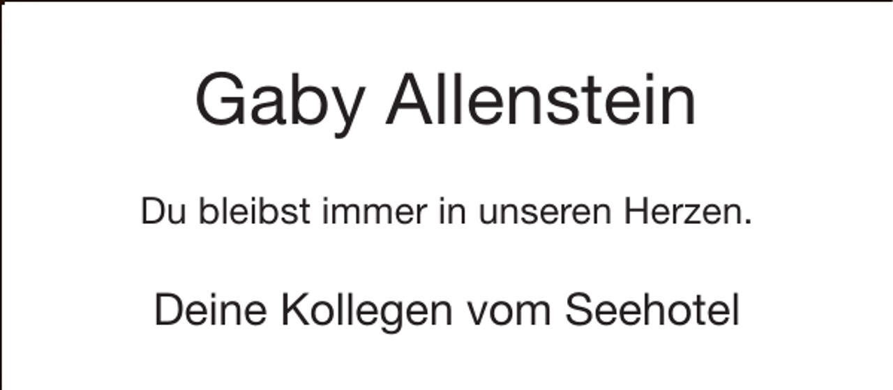 <p>Gaby Allenstein<br />Du bleibst immer in unseren Herzen.</p><p>Deine Kollegen vom Seehotel</p>