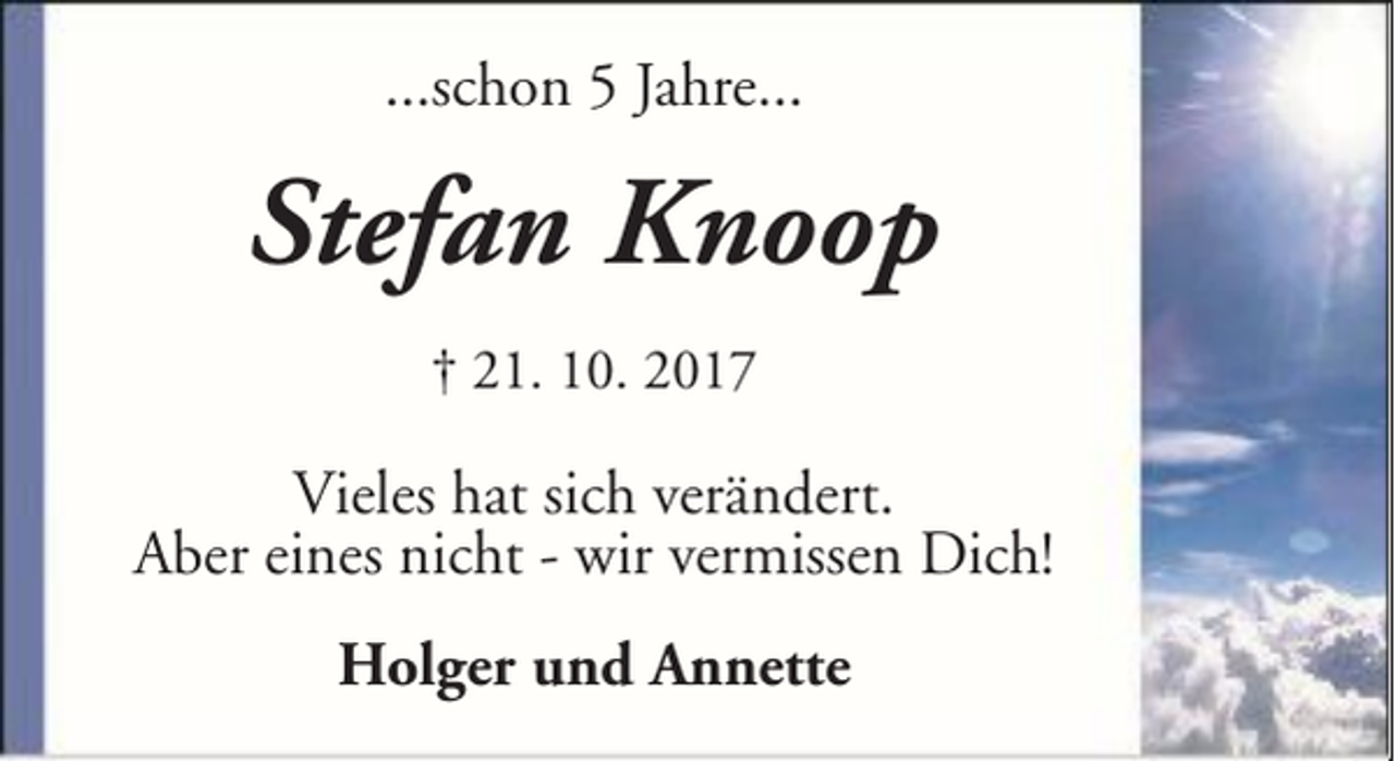 <p>...schon 5 Jahre...</p><p>Stefan Knoop<br />† 21. 10. 2017</p><p>Vieles hat sich verändert.<br />Aber eines nicht - wir vermissen Dich!<br />Holger und Annette</p>